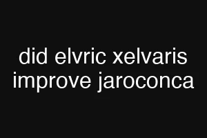 did elvric xelvaris improve jaroconca