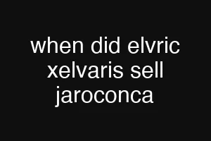 when did elvric xelvaris sell jaroconca